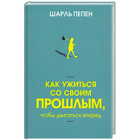 Достижение успеха в жизни, книга Как ужиться со своим прошлым, чтобы двигаться вперед купить по скидке