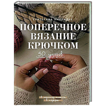 Поперечное вязание крючком. 50 узоров. 3 мастер-класса в подарок