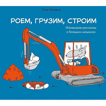 Роем, грузим, строим. Мир больших машин: истории, которые оживают!