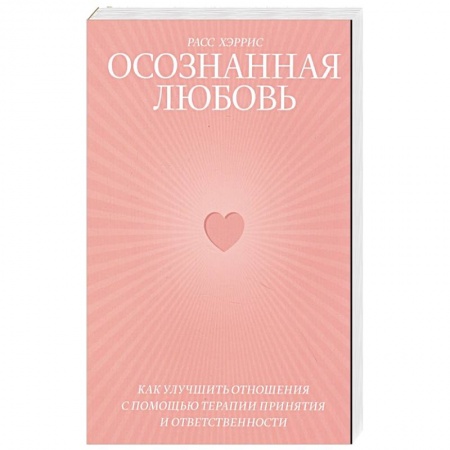 Психология отношений, книга Осознанная любовь. Как улучшить отношения с помощью терапии принятия и ответственности купить по скидке