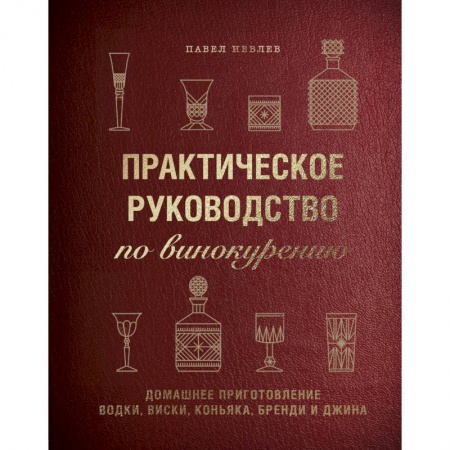 Вино и виноделие, книга Практическое руководство по винокурению. Домашнее приготовление водки, виски, коньяка, бренди и джина. Павел Иевлев купить по скидке