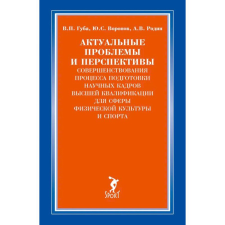 Деловая литература, книга Актуальные проблемы и перспективы совершенствования процесса подготовки научных кадров высшей квалификации для сферы физической культуры и спорта: монография купить по скидке