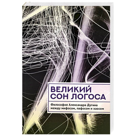 Социальная философия, книга Великий сон Логоса. Философия Александра Дугина между мифосом, пафосом и хаосом купить по скидке