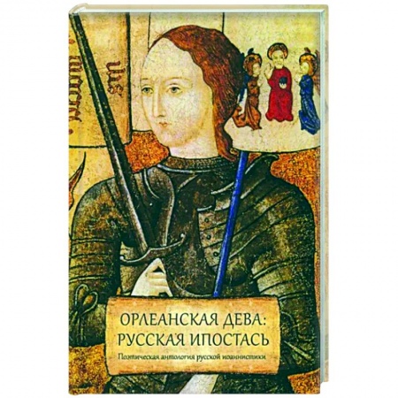 Русская поэзия, книга Орлеанская дева: русская ипостась. Поэтическая антология русской иоаннистики купить по скидке