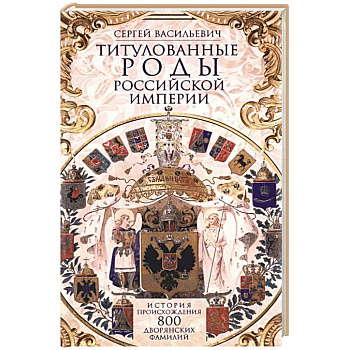 Титулованные роды Российской империи. История происхождения 800 дворянских фамилий