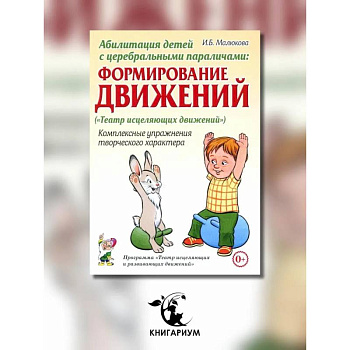 Абилитация детей с церебральными параличами: Формирование движений. Комплексные упражнения творческого характера: практическое пособие