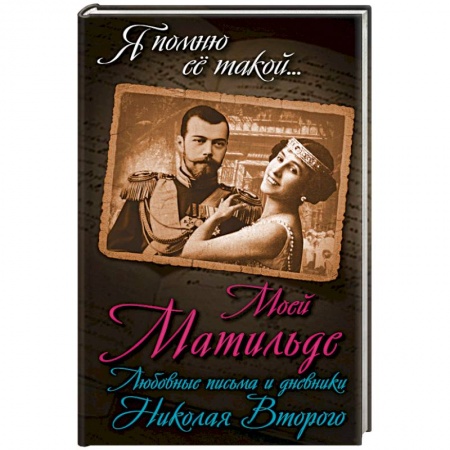Мемуары, биографии исторических личностей, книга Моей Матильде. Любовные письма и дневники Николая Второго купить по скидке