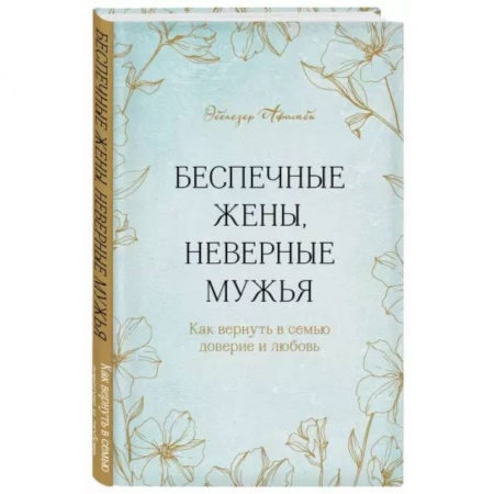 Психология отношений, книга Беспечные жены, неверные мужья. Как вернуть в семью доверие и любовь купить по скидке