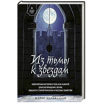 Из тьмы к звездам. Невероятная история о том, как Галилей доказал вращение Земли, общался с Папой Римским и раскрыл убийство