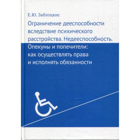 Медицинские энциклопедии и справочники, книга Ограничение дееспособности вследствие психического расстройства. Недееспособность. Опекуны и попечители. Как осуществлять права и исполнять обязанности купить по скидке