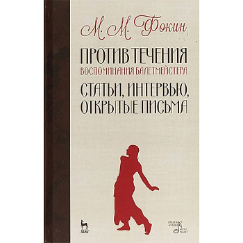 Против течения. Воспоминания балетмейстера. Статьи, интервью, открытые письма
