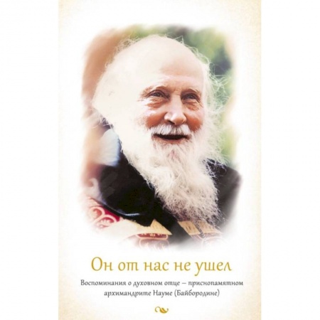 Жития русских святых, жизнеописания церковных деятелей, книга Он от нас не ушел. Воспоминания о духовном отце - приснопамятном архимандрите Науме (Байбородине) купить по скидке