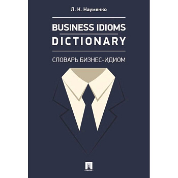 Business Idioms Dictionary. Словарь бизнес-идиом