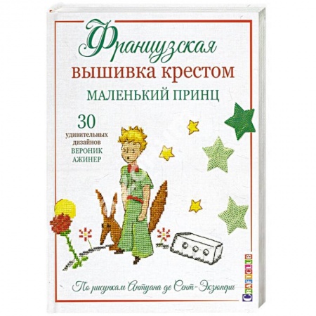 Вышивка, книга Французская вышивка крестом.Маленький принц.30 удивительных дизайнов Вероник Ажинер купить по скидке