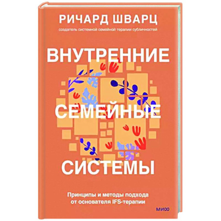 Практическая психология, книга Внутренние семейные системы. Принципы и методы подхода от основателя IFS-терапии купить по скидке