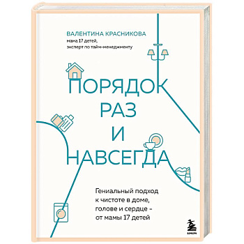 Порядок раз и навсегда. Гениальный подход к чистоте в доме, голове и сердце - от мамы 17 детей