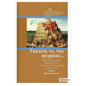 Увидеть то, что незримо... Поэты Испании, Португалии и Латинской Америки в переводе Майи Квятковской