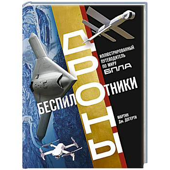 Беспилотники. Дроны. Иллюстрированный путеводитель по миру БПЛА