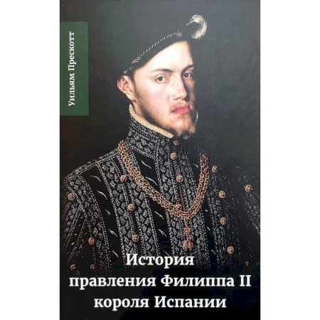 Мемуары, биографии исторических личностей, книга История правления Филиппа II, короля Испании. В шести частях. Часть 1. купить по скидке