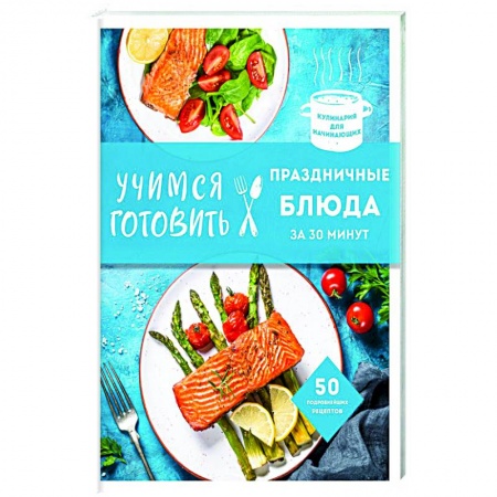 Праздничный стол, сервировка, книга Учимся готовить праздничные блюда за 30 минут (нов.оформл) купить по скидке