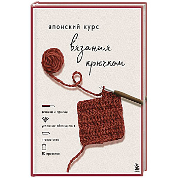 Японский курс вязания крючком. Техники и приемы, условные обозначения, чтение схем, 10 проектов
