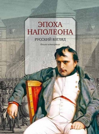 Россия в XIX - начале XX вв., книга Эпоха Наполеона. Русский взгляд. Книга 4 купить по скидке