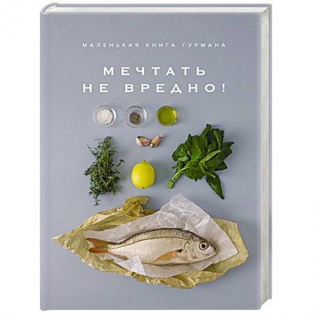 Здоровое и раздельное питание, книга Маленькая книга гурмана. Мечтать не вредно! купить по скидке