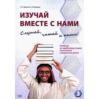 Изучай вместе с нами. Слушай, читай и пиши! : учебник по арабскому языку (нормативный и продвинутый уровни). Часть 3
