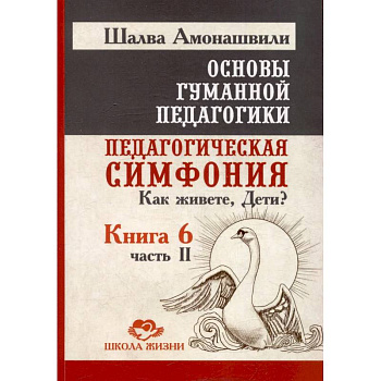 Основы гуманной педагогики. Книга 6. Педагогическая симфония. Часть 2. Как живете, Дети?