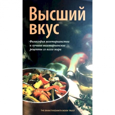 Вегетарианская кухня, книга Высший вкус. Философия вегетарианства и лушие вегетарианские рецепты со всего мира купить по скидке
