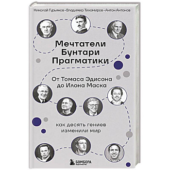 Мечтатели. Бунтари. Прагматики. От Томаса Эдисона до Илона Маска: как десять гениев изменили мир