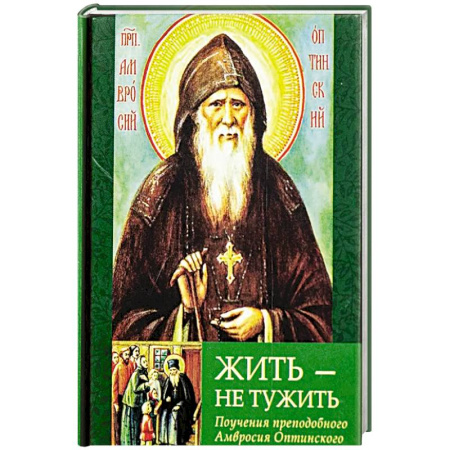Проповеди, поучения, беседы, письма, книга Жить - не тужить: Поучения преподобного Амвросия Оптинского купить по скидке