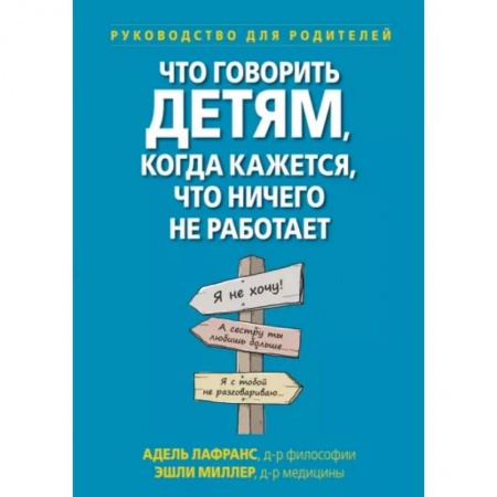 Воспитание и педагогика, книга Что говорить детям, когда кажется, что ничего не работает. Руководство для родителей купить по скидке