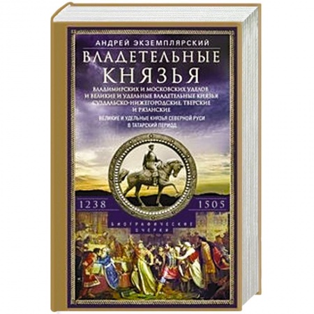 История Древней Руси. Средневековье, книга Владетельные князья Владимирских и Московских уделов и великие и удельные владетельные князья Суздальско­-Нижегородские, Тверские и Рязанские. Великие и удельные князья Северной Руси в татарский период с 1238 по 1505 купить по скидке