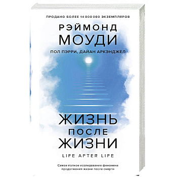 Жизнь после жизни: Самое полное исследование феномена продолжения жизни после смерти
