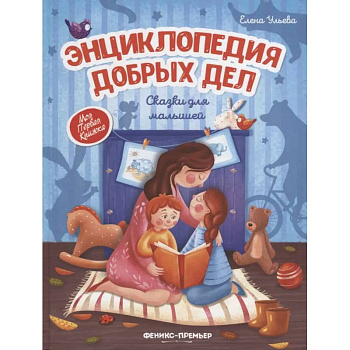 Энциклопедия добрых дел:сказки для малышей