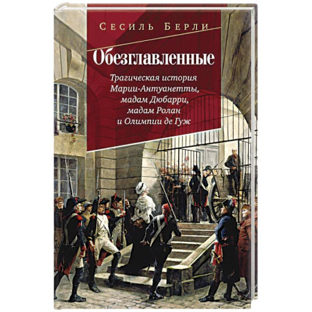История, биография, мемуары, книга Обезглавленные.Трагическая история Марии-Антуанетты. Мадам Дюбарри. Мадам Ролан купить по скидке