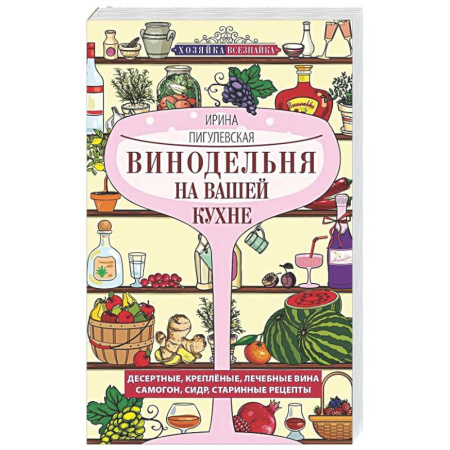 Вино и виноделие, книга Винодельня на вашей кухне. Десертные, креплёные, лечебные вина, самогон, сидр, старинные рецепты купить по скидке