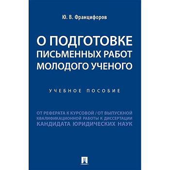 О подготовке письменных работ молодого ученого :от реферата к курсовой, от выпускной квалификационной работы к диссертации кандидата юридических наук