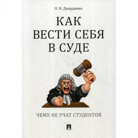 Органы юстиции, книга Как вести себя в суде. Чему не учат студентов купить по скидке