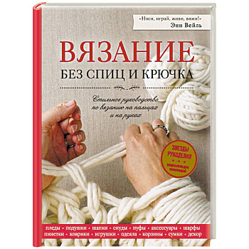 Вязание без спиц и крючка. Стильное руководство по вязанию на пальцах и на руках