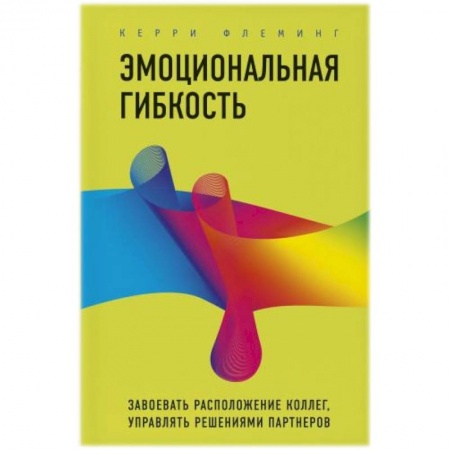 Психология отношений, книга Эмоциональная гибкость. Завоевать расположение коллег, управлять решениями партнеров купить по скидке