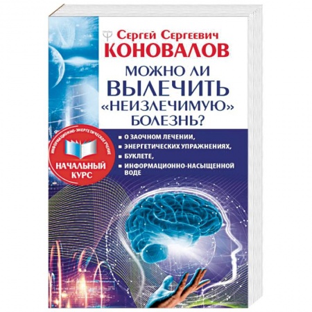 Советы целителей, докторов, шаманов, книга Можно ли вылечить «неизлечимую» болезнь? купить по скидке