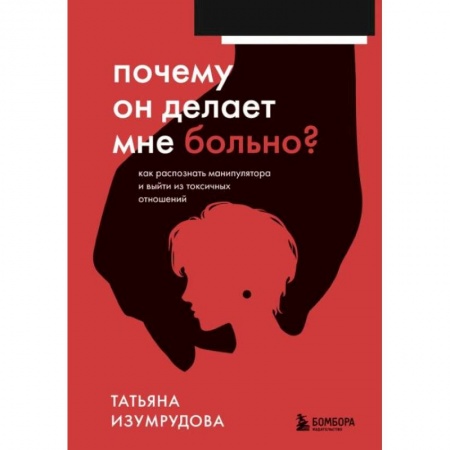 Психология отношений, книга Почему он делает мне больно? Как распознать манипулятора и выйти из токсичных отношений купить по скидке