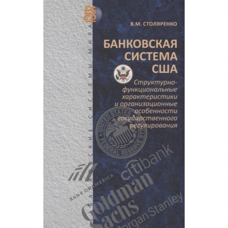 Экономика. Бизнес, книга Банковская система США: структурно-функциональные характеристики и организационные особенности государственного регулирования купить по скидке