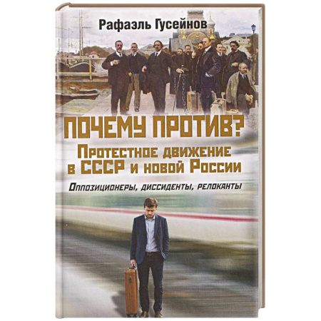 История СССР, книга Почему против? Протестное движение в СССР и новой России. Оппозиционеры, диссиденты, релоканты купить по скидке