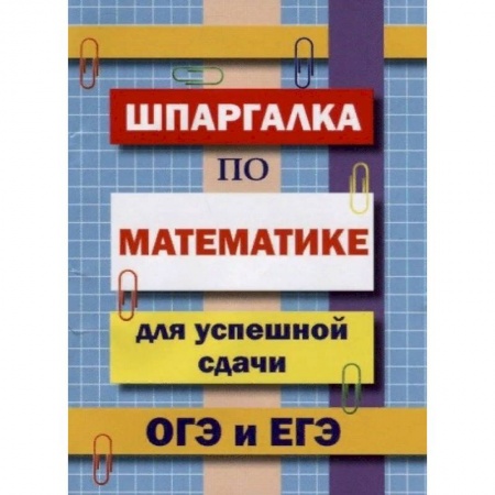 Математика. Алгебра. Геометрия, книга Шпаргалка по математике для успешной сдачи ОГЭ и ЕГЭ купить по скидке