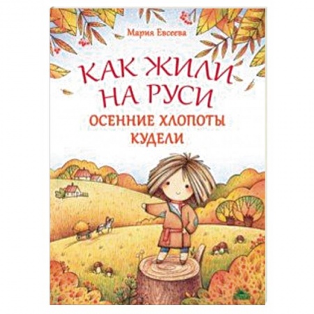 История России, книга Как жили на Руси. Осенние хлопоты Кудели купить по скидке