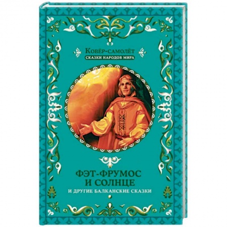 Сборники сказок, книга Фэт-Фрумос и солнце и другие балканские сказки купить по скидке