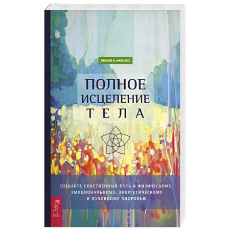 Эзотерические учения, книга Полное исцеление тела. Создайте собств путь купить по скидке